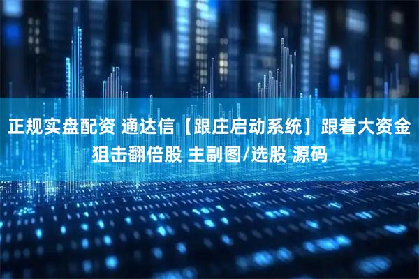 正规实盘配资 通达信【跟庄启动系统】跟着大资金狙击翻倍股 主副图/选股 源码