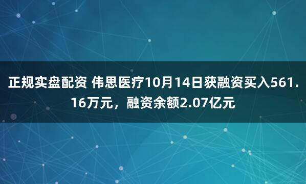 正规实盘配资 伟思医疗10月14日获融资买入561.16万元，融资余额2.07亿元