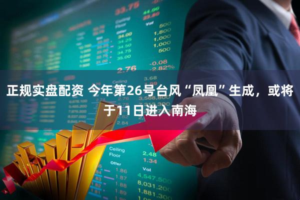 正规实盘配资 今年第26号台风“凤凰”生成，或将于11日进入南海