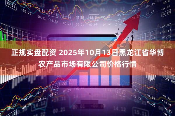 正规实盘配资 2025年10月13日黑龙江省华博农产品市场有限公司价格行情