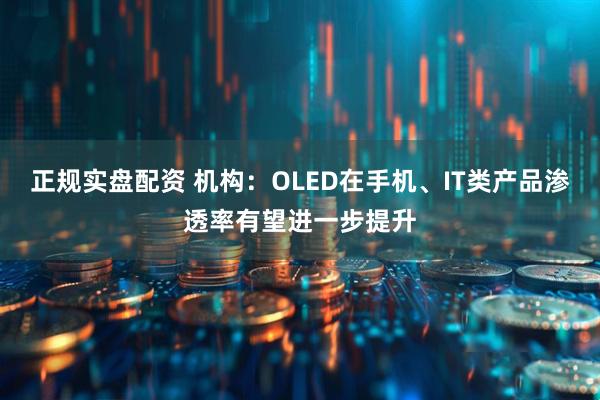 正规实盘配资 机构：OLED在手机、IT类产品渗透率有望进一步提升