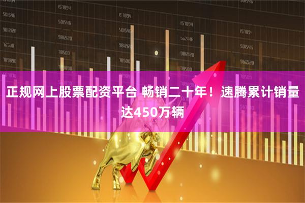 正规网上股票配资平台 畅销二十年！速腾累计销量达450万辆