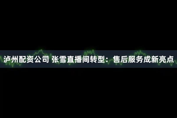 泸州配资公司 张雪直播间转型：售后服务成新亮点