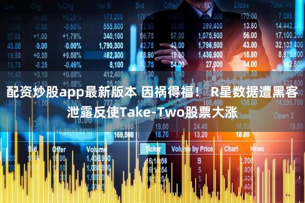 配资炒股app最新版本 因祸得福！ R星数据遭黑客泄露反使Take-Two股票大涨