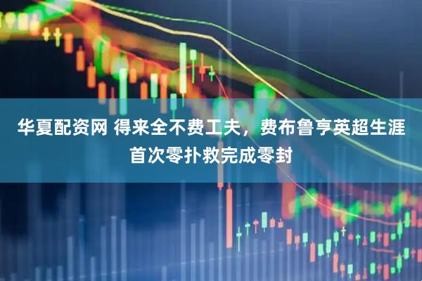 华夏配资网 得来全不费工夫，费布鲁亨英超生涯首次零扑救完成零封