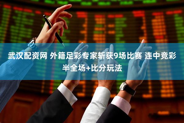 武汉配资网 外籍足彩专家斩获9场比赛 连中竞彩半全场+比分玩法